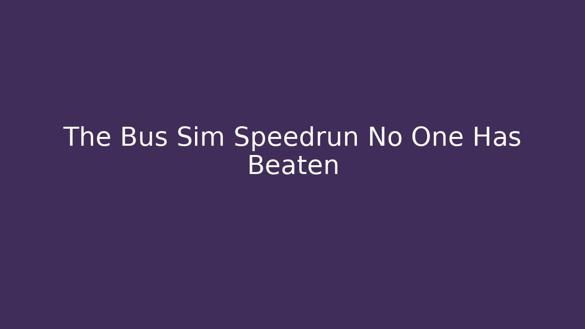 The Bus Sim Speedrun No One Has Beaten - Create More Assets