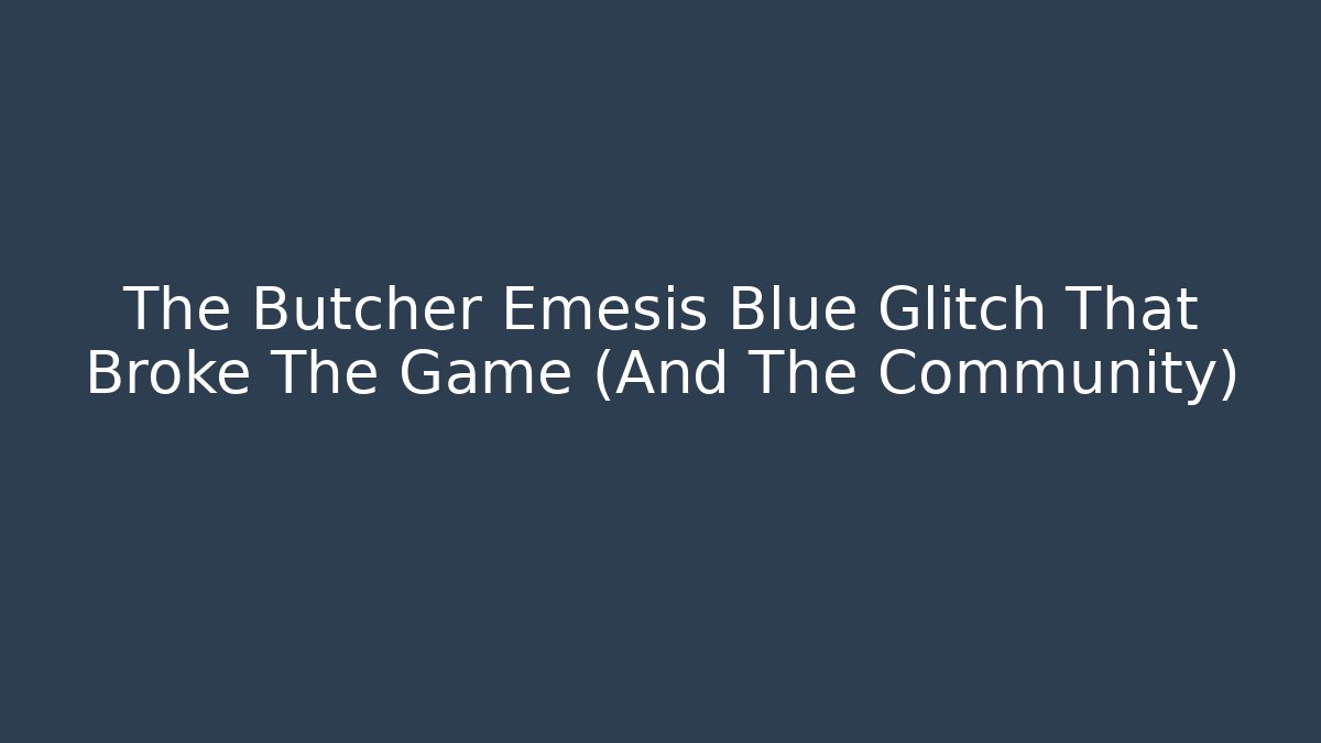 The Butcher Emesis Blue Glitch That Broke The Game (And The Community)