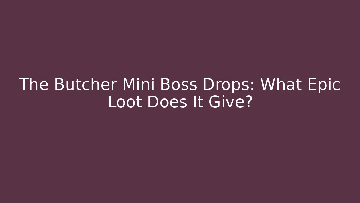 The Butcher Mini Boss Drops: What Epic Loot Does It Give? - Create More Assets
