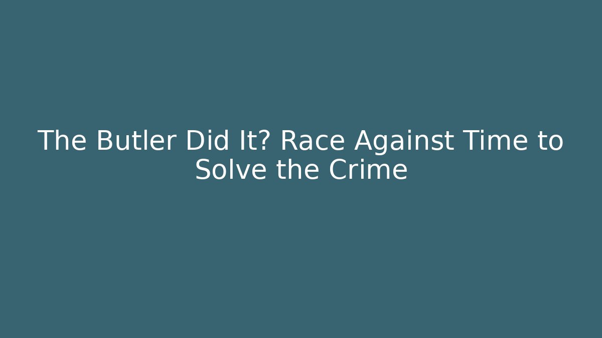 The Butler Did It? Race Against Time to Solve the Crime