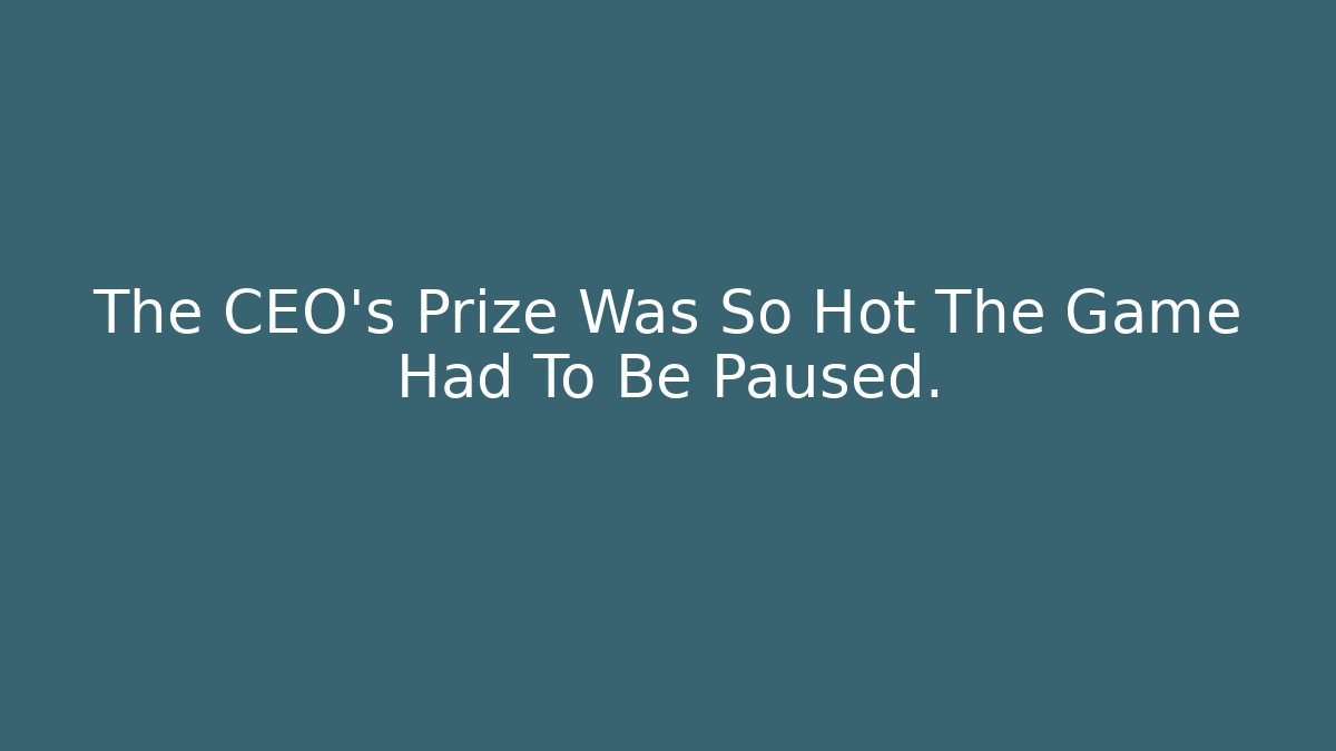 The CEO's Prize Was So Hot The Game Had To Be Paused.