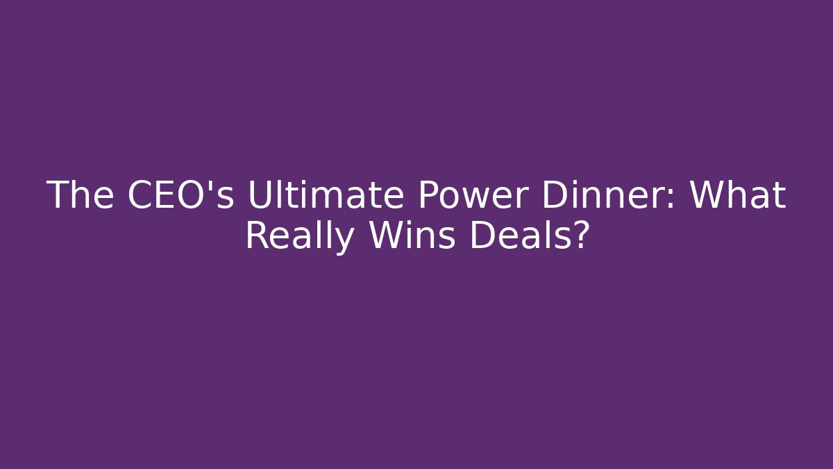 The CEO's Ultimate Power Dinner: What Really Wins Deals?