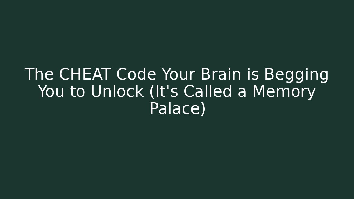 The CHEAT Code Your Brain is Begging You to Unlock (It’s Called a Memory Palace)
