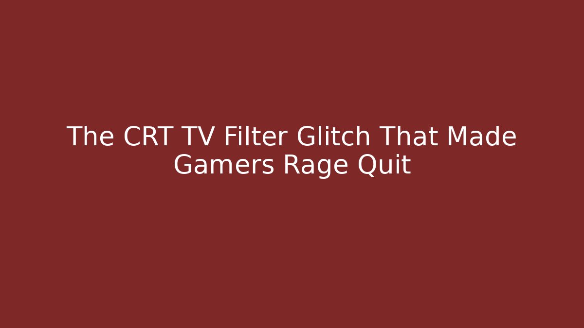 The CRT TV Filter Glitch That Made Gamers Rage Quit