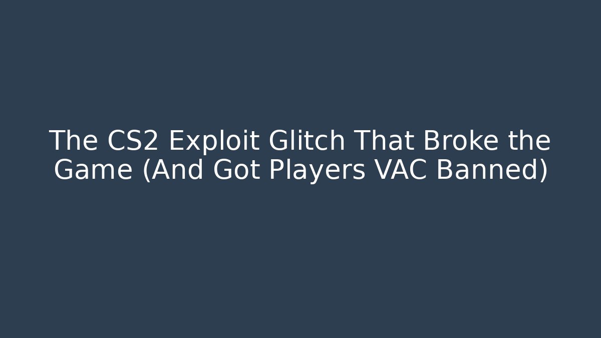 The CS2 Exploit Glitch That Broke the Game (And Got Players VAC Banned)