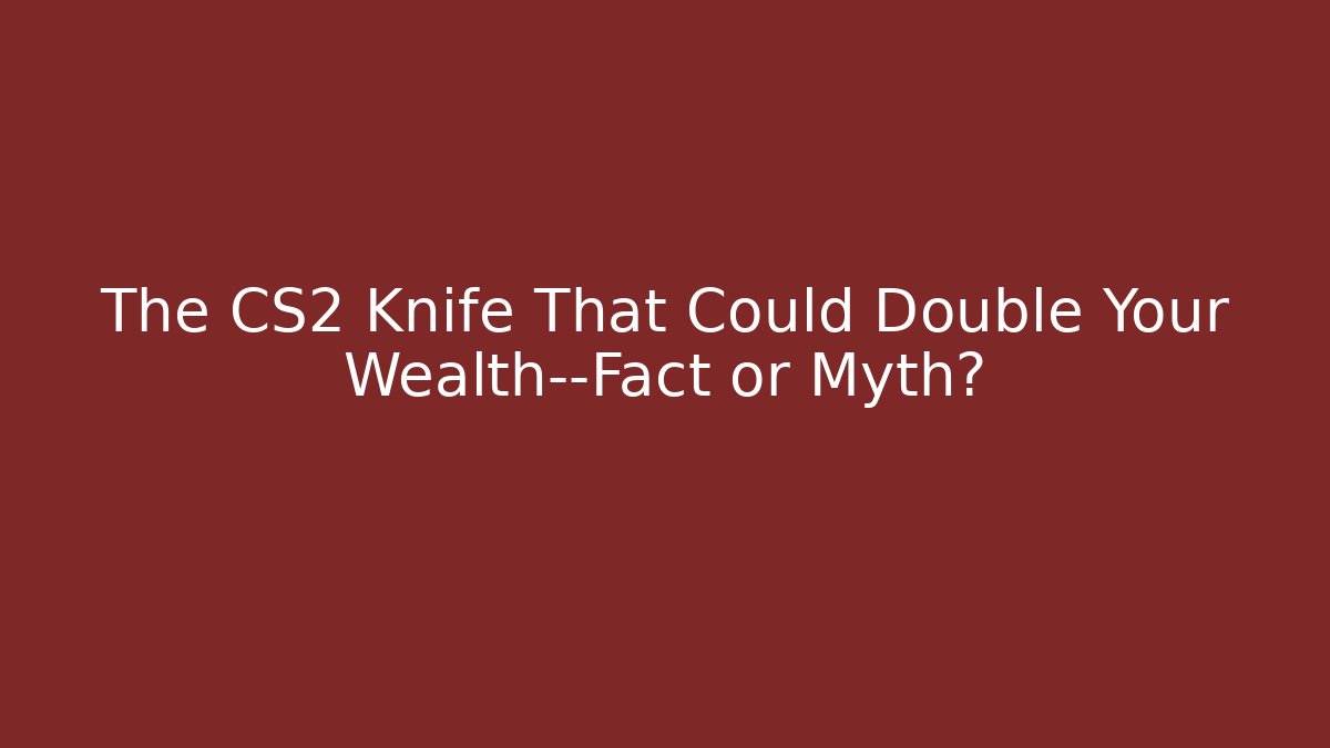 The CS2 Knife That Could Double Your Wealth—Fact or Myth?