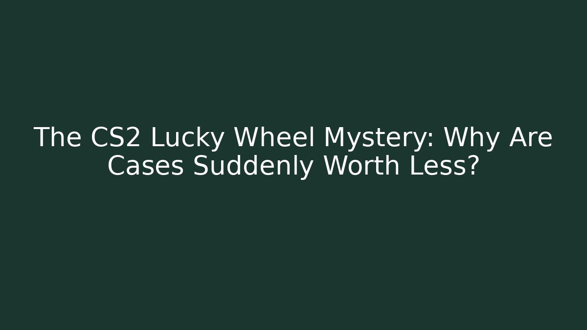 The CS2 Lucky Wheel Mystery: Why Are Cases Suddenly Worth Less?