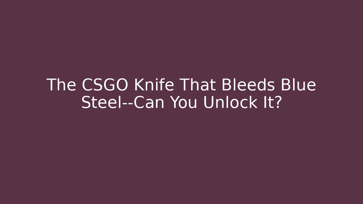 The CSGO Knife That Bleeds Blue Steel—Can You Unlock It?