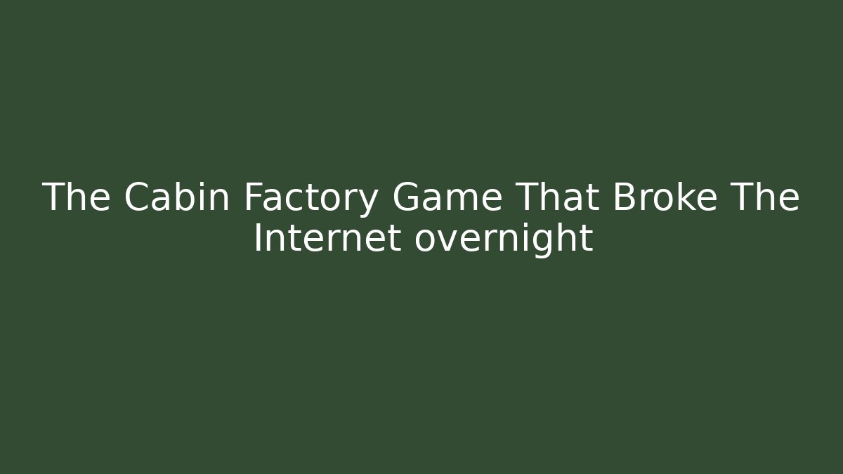 The Cabin Factory Game That Broke The Internet overnight