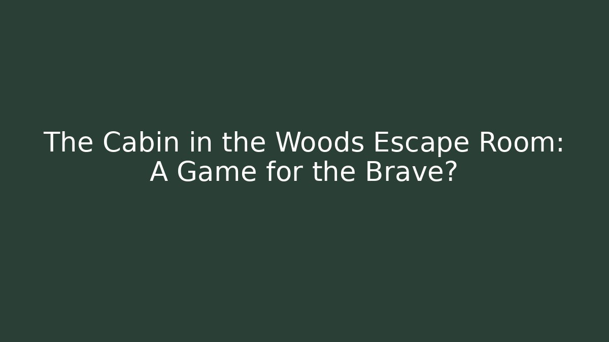 The Cabin in the Woods Escape Room: A Game for the Brave?