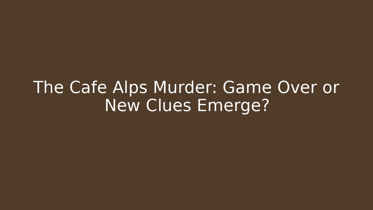The Cafe Alps Murder: Game Over or New Clues Emerge?