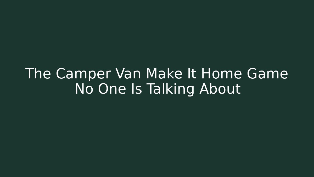 The Camper Van Make It Home Game No One Is Talking About