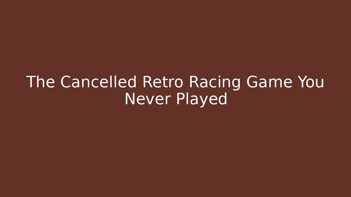 The Cancelled Retro Racing Game You Never Played