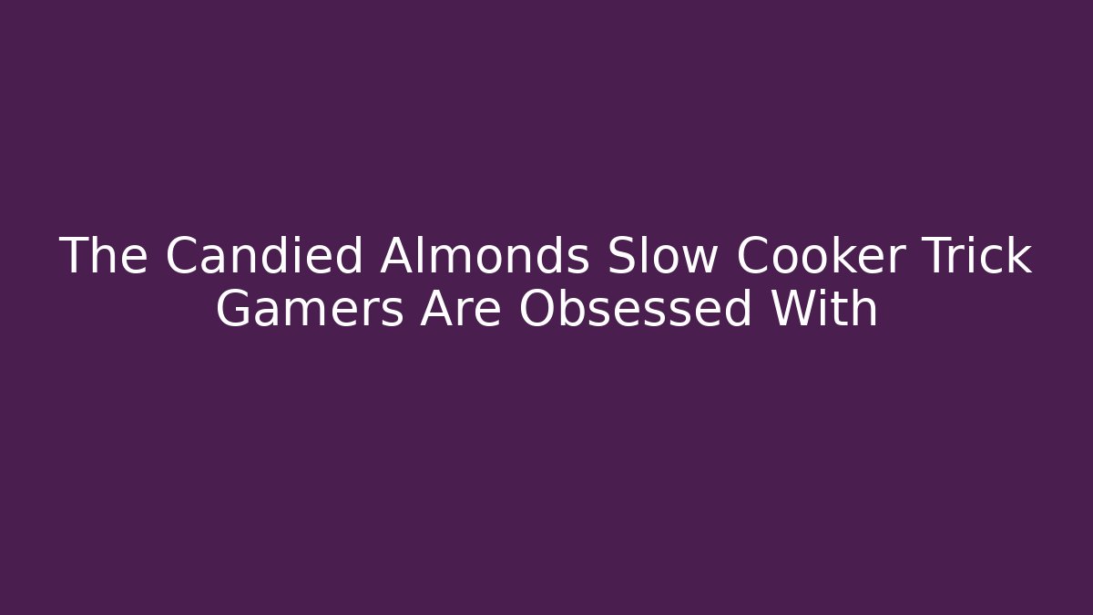 The Candied Almonds Slow Cooker Trick Gamers Are Obsessed With
