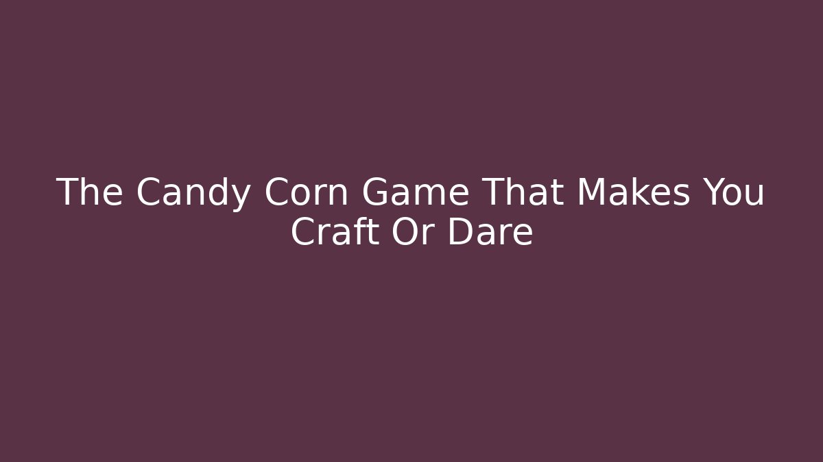 The Candy Corn Game That Makes You Craft Or Dare