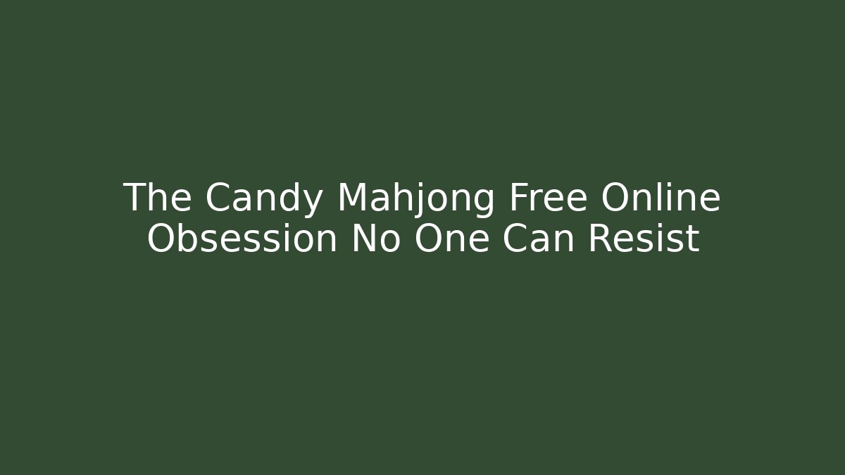 The Candy Mahjong Free Online Obsession No One Can Resist
