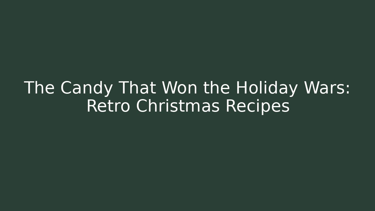 The Candy That Won the Holiday Wars: Retro Christmas Recipes