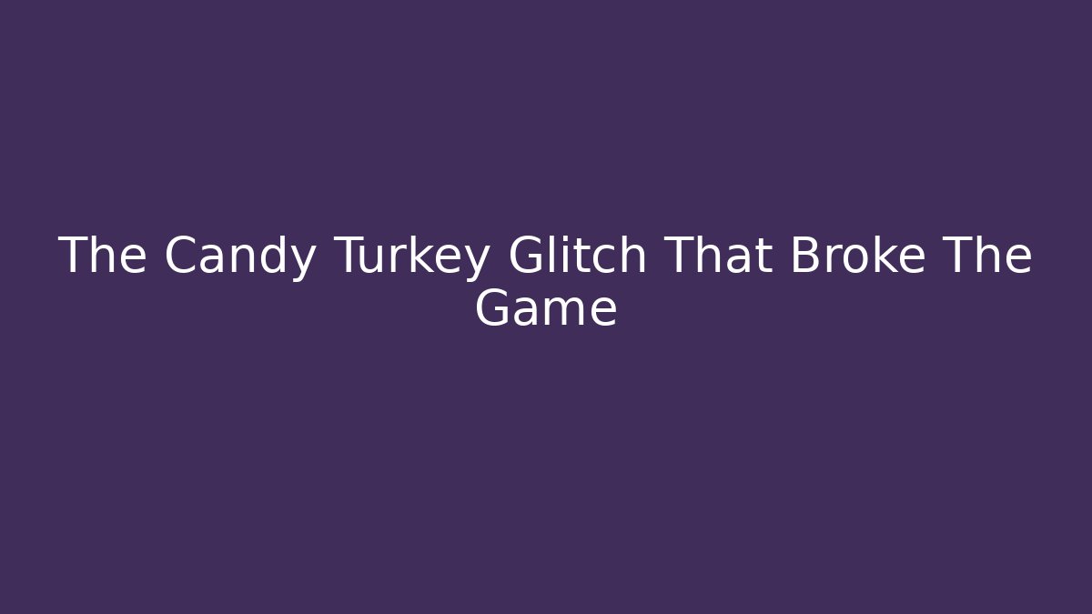 The Candy Turkey Glitch That Broke The Game