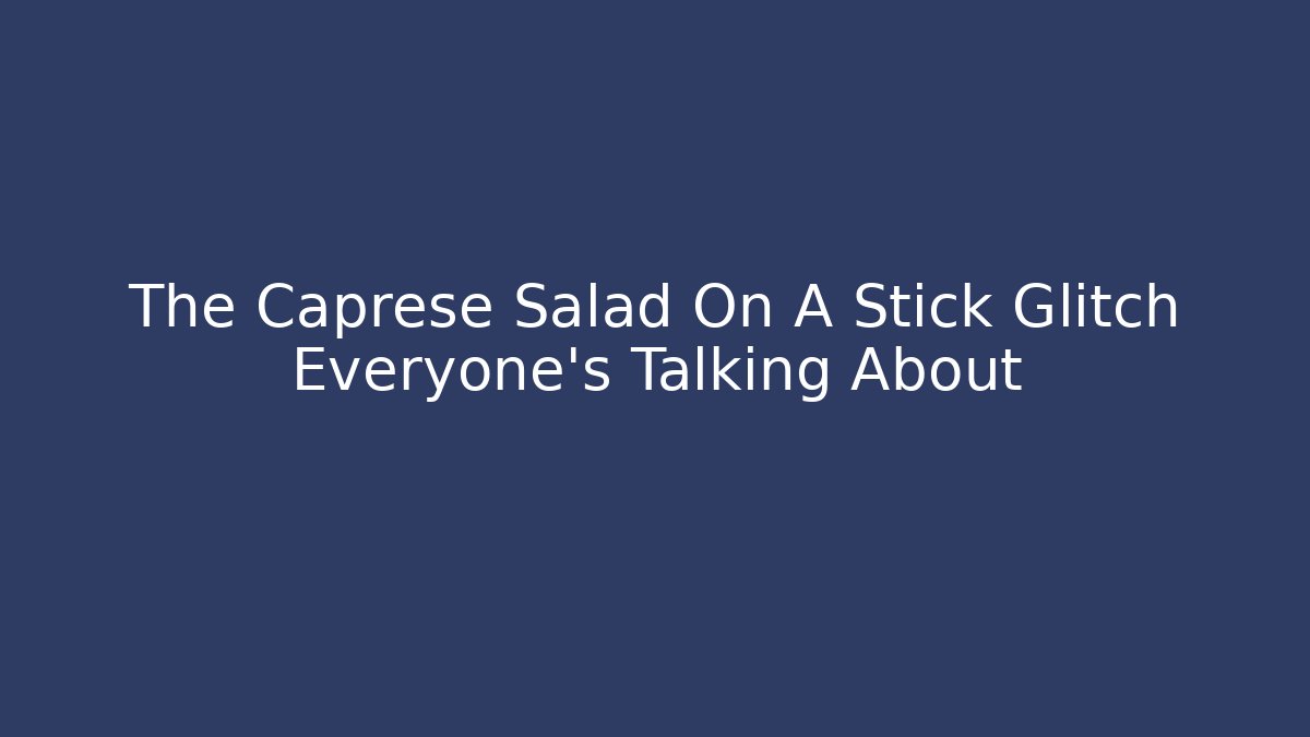 The Caprese Salad On A Stick Glitch Everyone's Talking About
