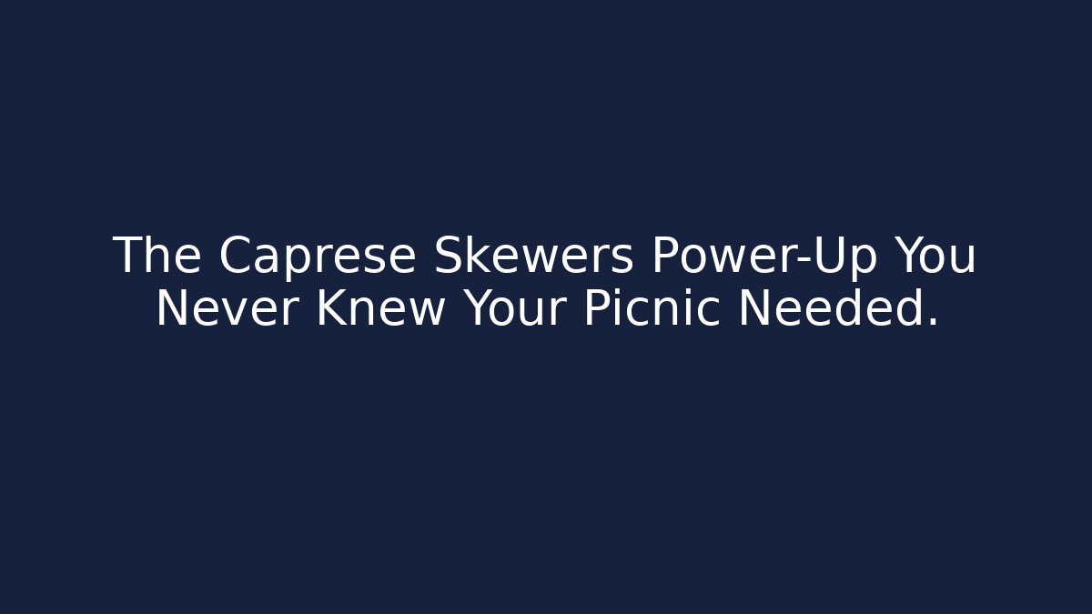 The Caprese Skewers Power-Up You Never Knew Your Picnic Needed.