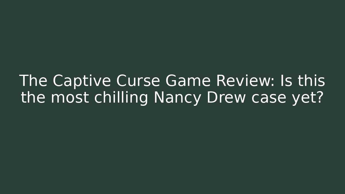 The Captive Curse Game Review: Is this the most chilling Nancy Drew case yet?
