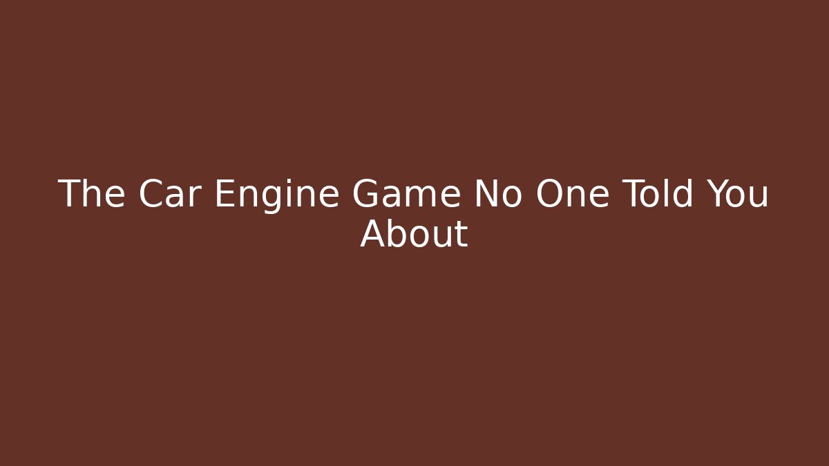 The Car Engine Game No One Told You About