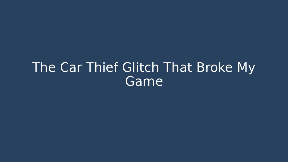 The Car Thief Glitch That Broke My Game