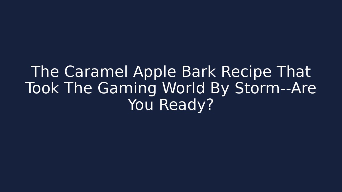 The Caramel Apple Bark Recipe That Took The Gaming World By Storm—Are You Ready?