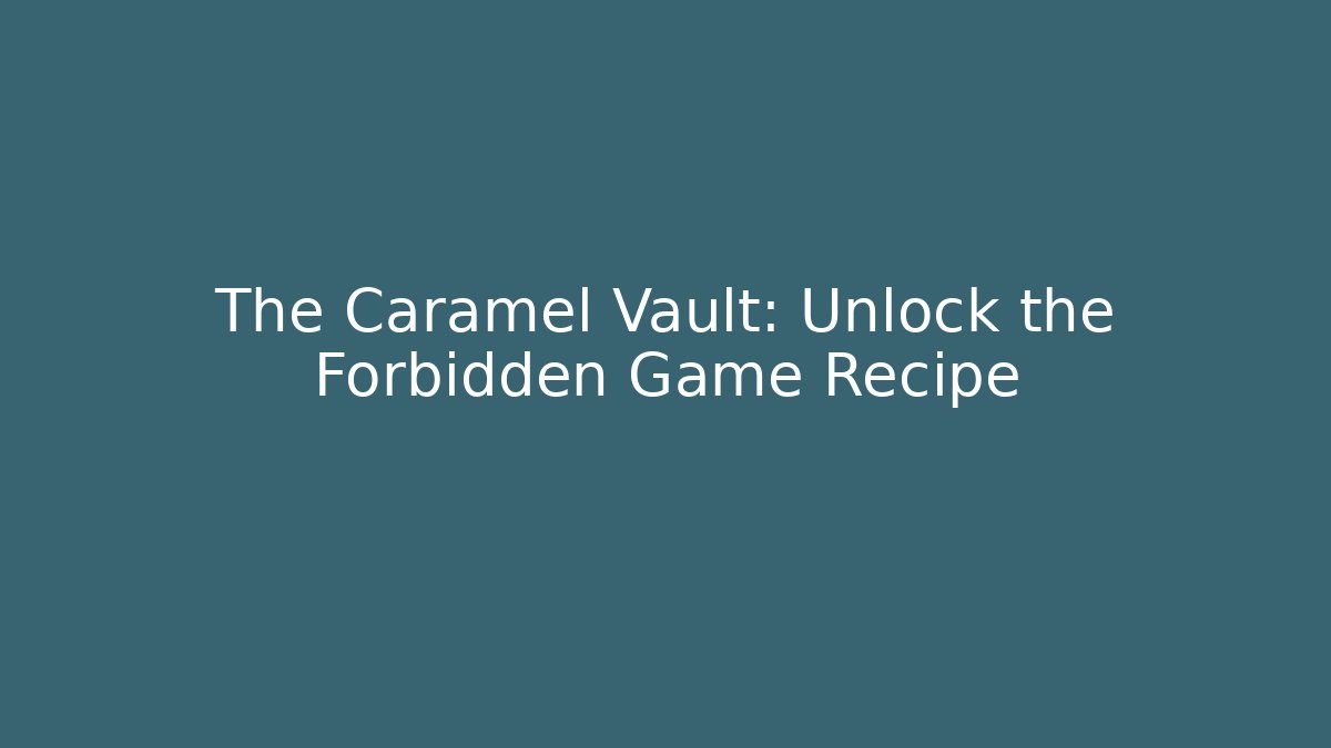The Caramel Vault: Unlock the Forbidden Game Recipe