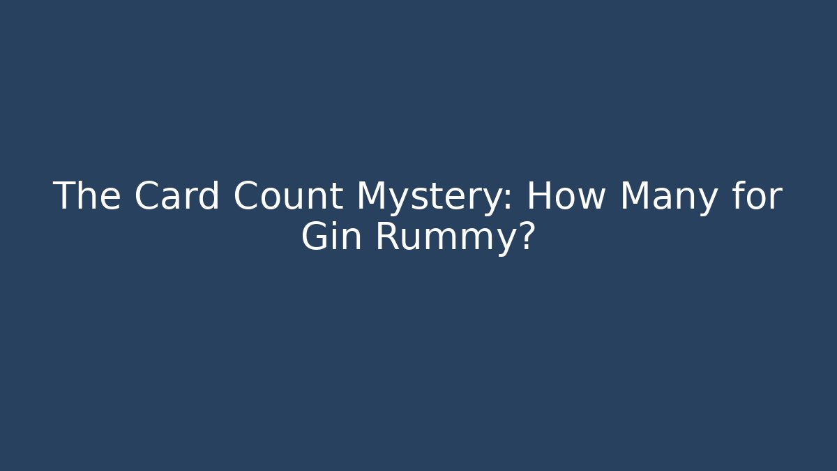 The Card Count Mystery: How Many for Gin Rummy?