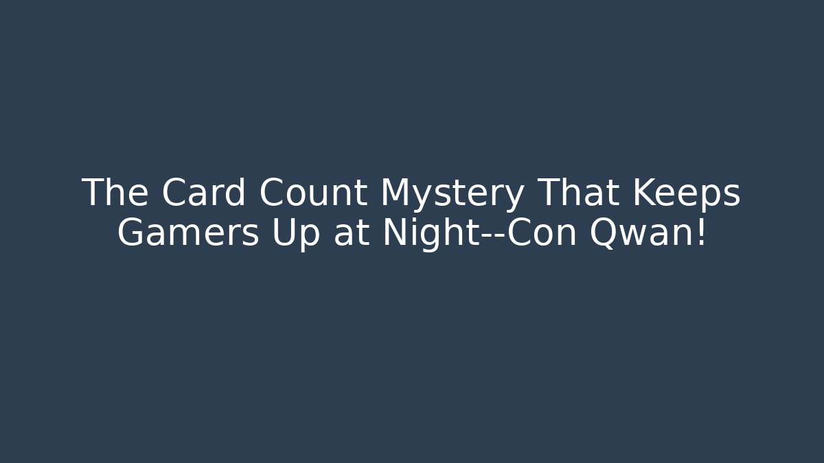The Card Count Mystery That Keeps Gamers Up at Night—Con Qwan!
