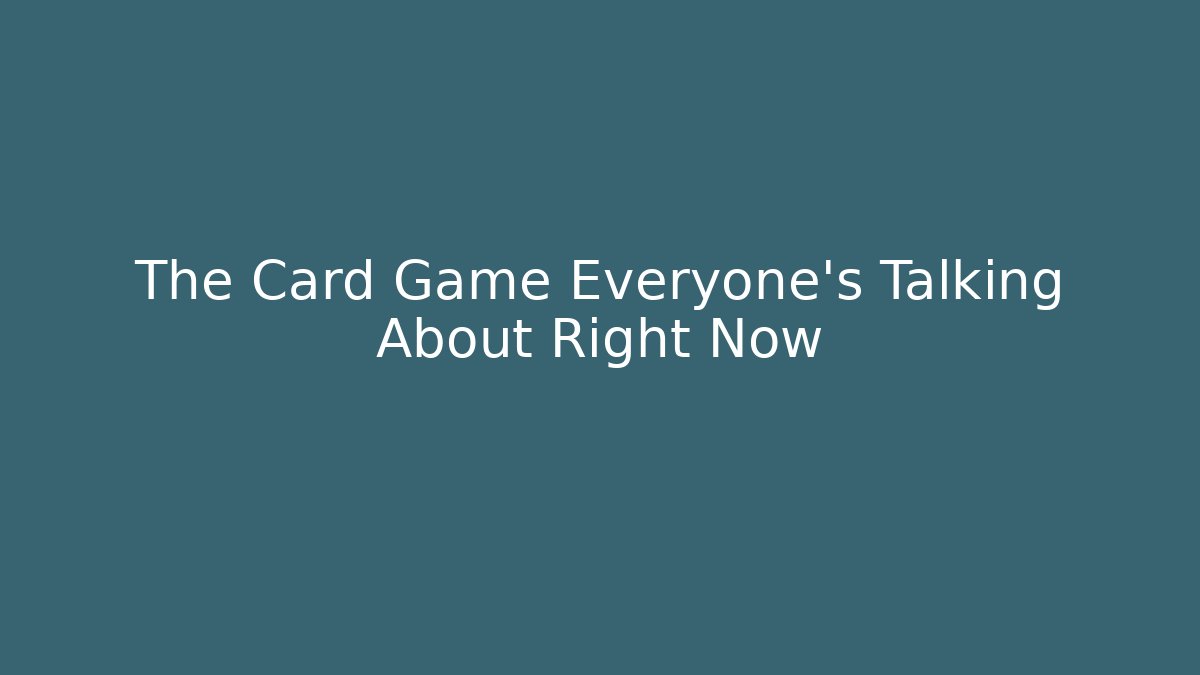 The Card Game Everyone's Talking About Right Now