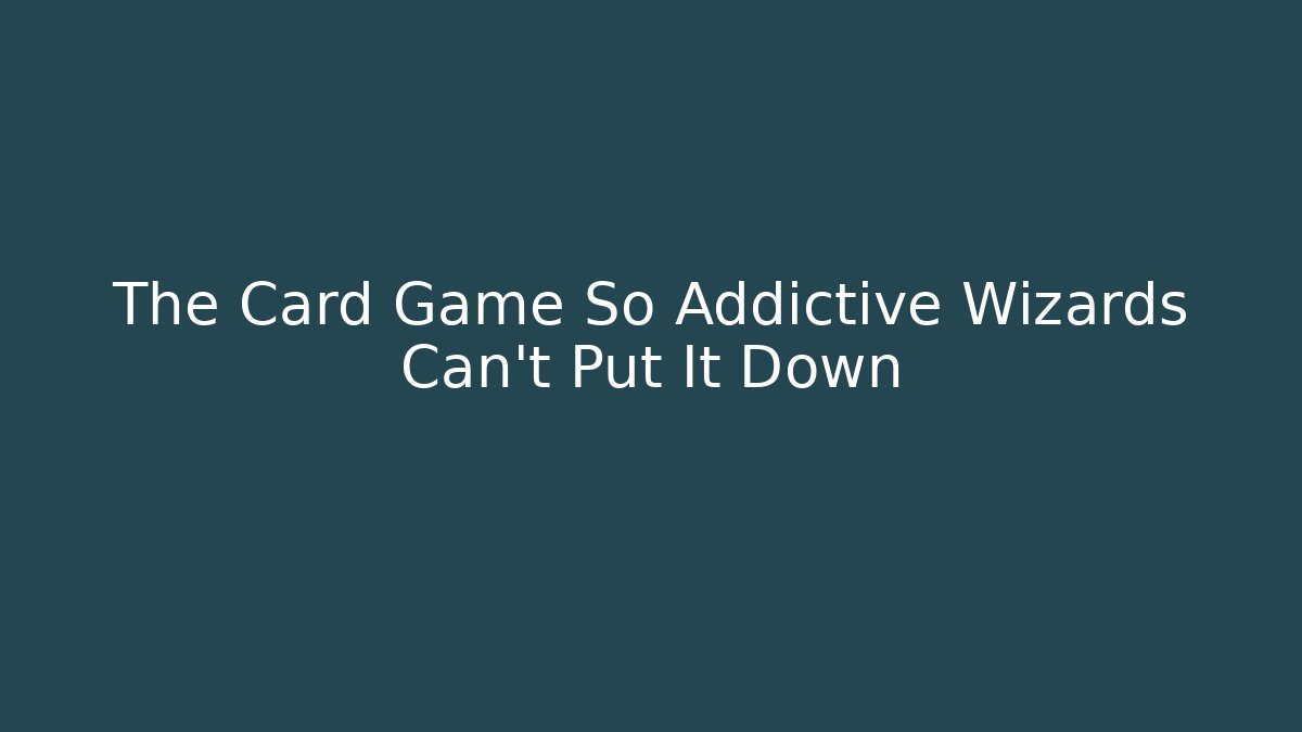 The Card Game So Addictive Wizards Can't Put It Down