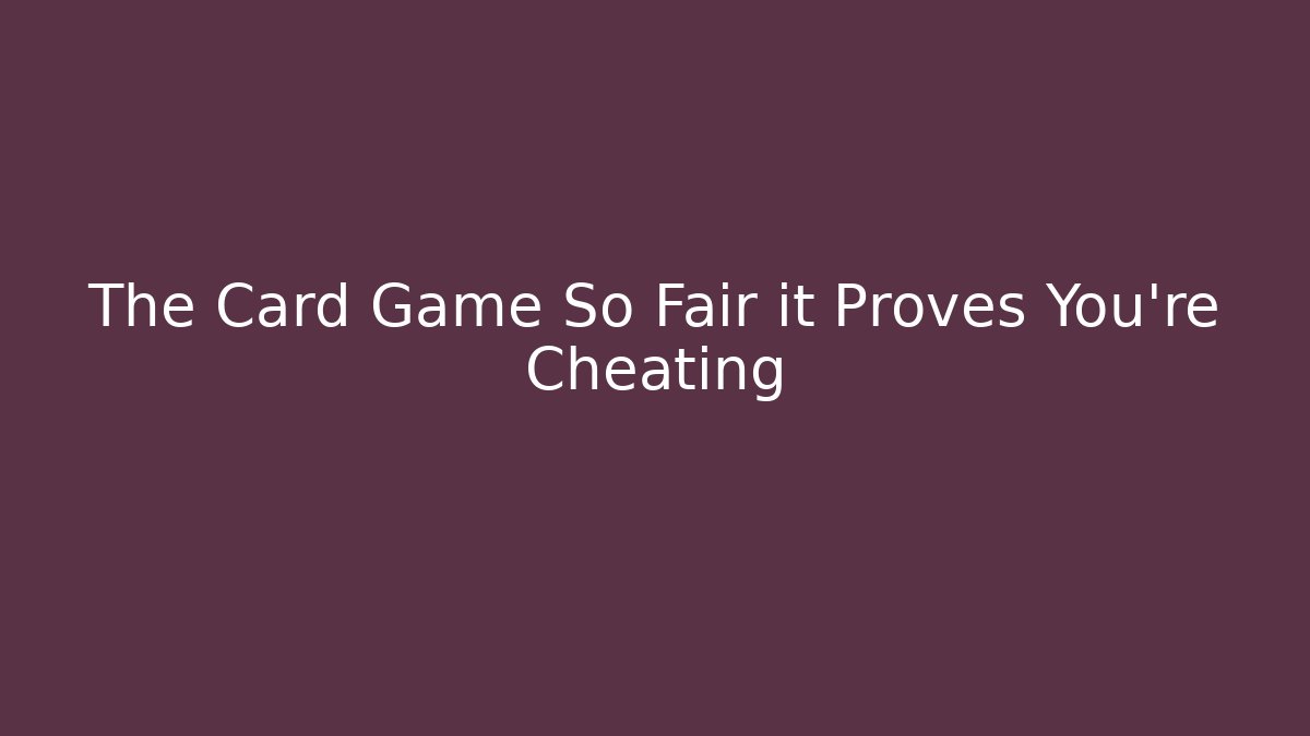 The Card Game So Fair it Proves You’re Cheating