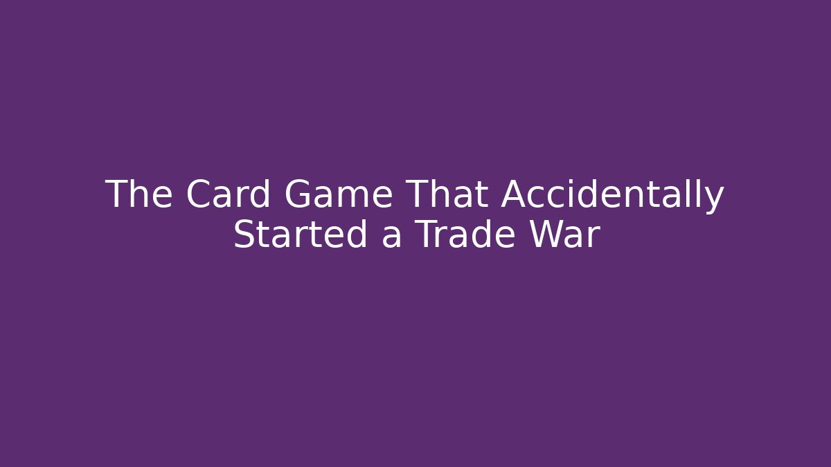 The Card Game That Accidentally Started a Trade War