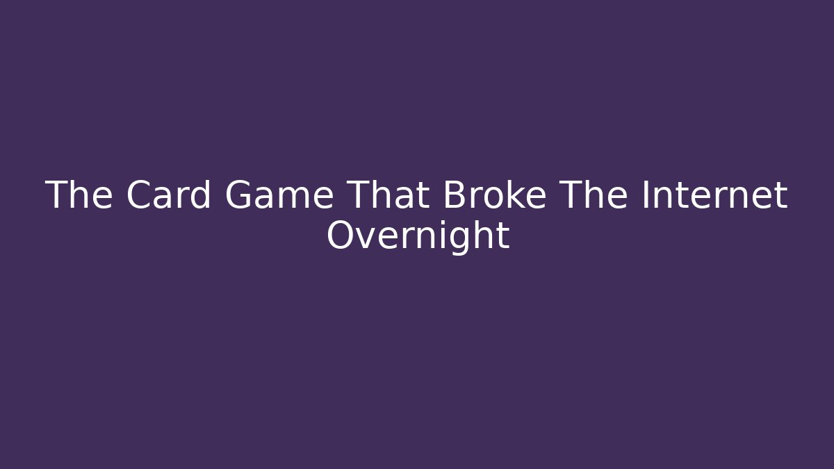 The Card Game That Broke The Internet Overnight