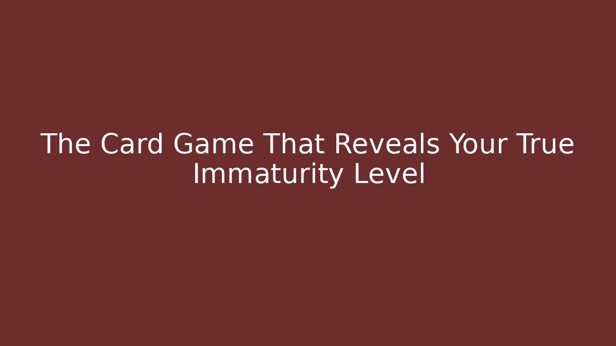 The Card Game That Reveals Your True Immaturity Level