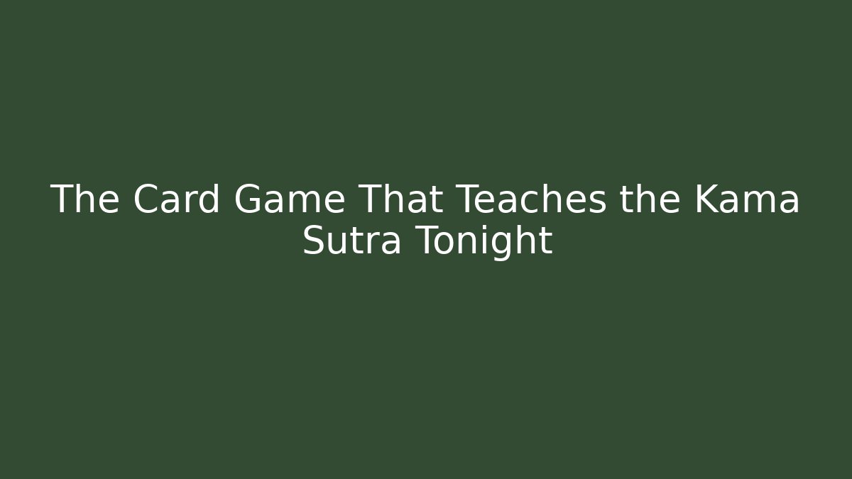 The Card Game That Teaches the Kama Sutra Tonight