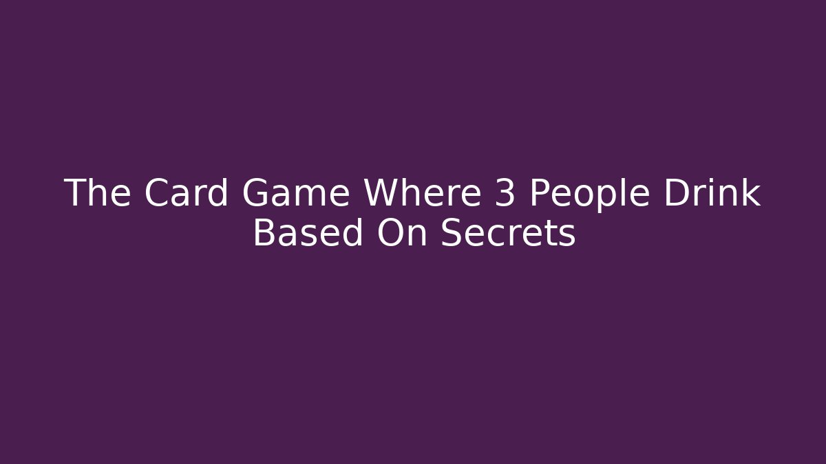 The Card Game Where 3 People Drink Based On Secrets