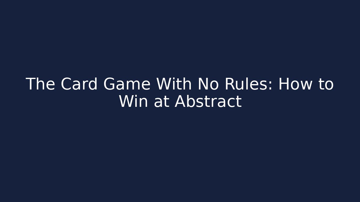 The Card Game With No Rules: How to Win at Abstract
