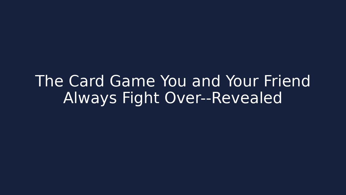 The Card Game You and Your Friend Always Fight Over—Revealed