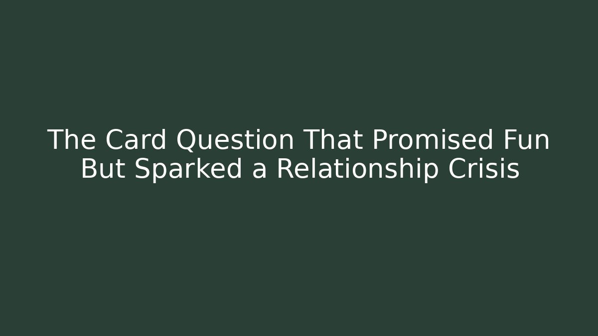 The Card Question That Promised Fun But Sparked a Relationship Crisis - Create More Assets