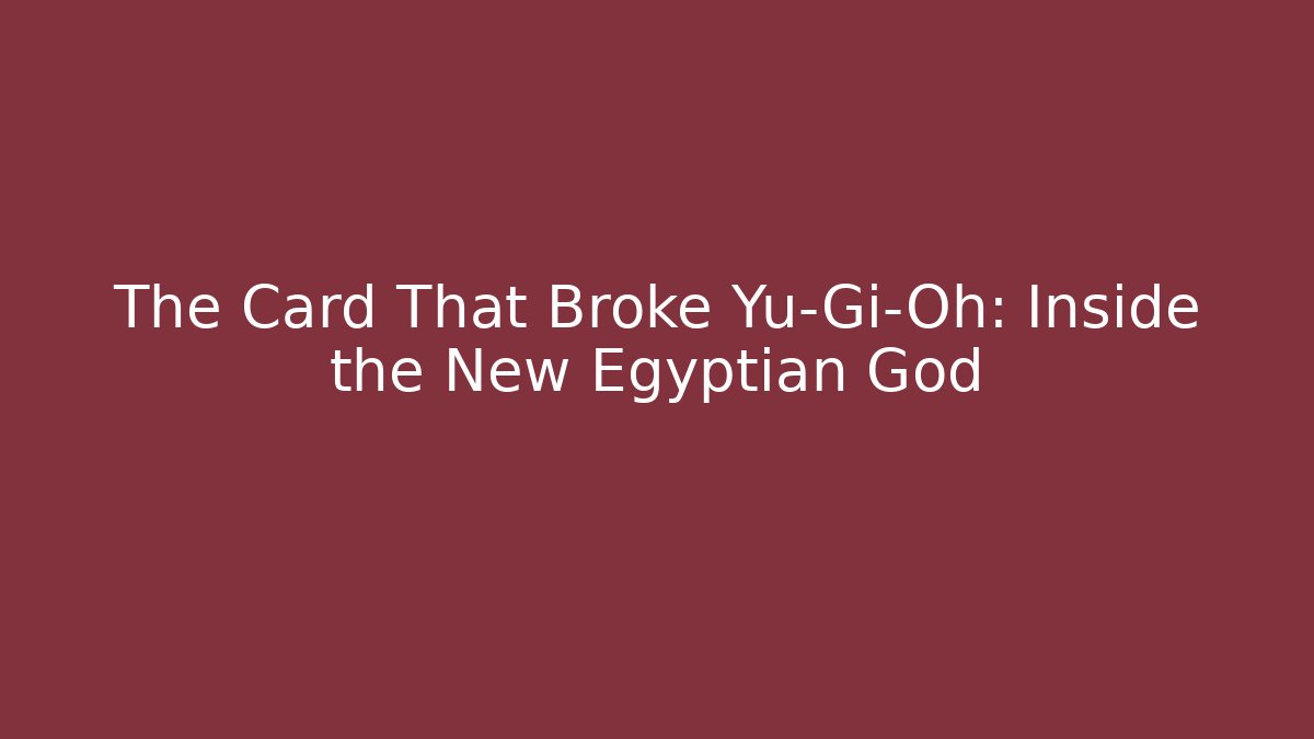 The Card That Broke Yu-Gi-Oh: Inside the New Egyptian God