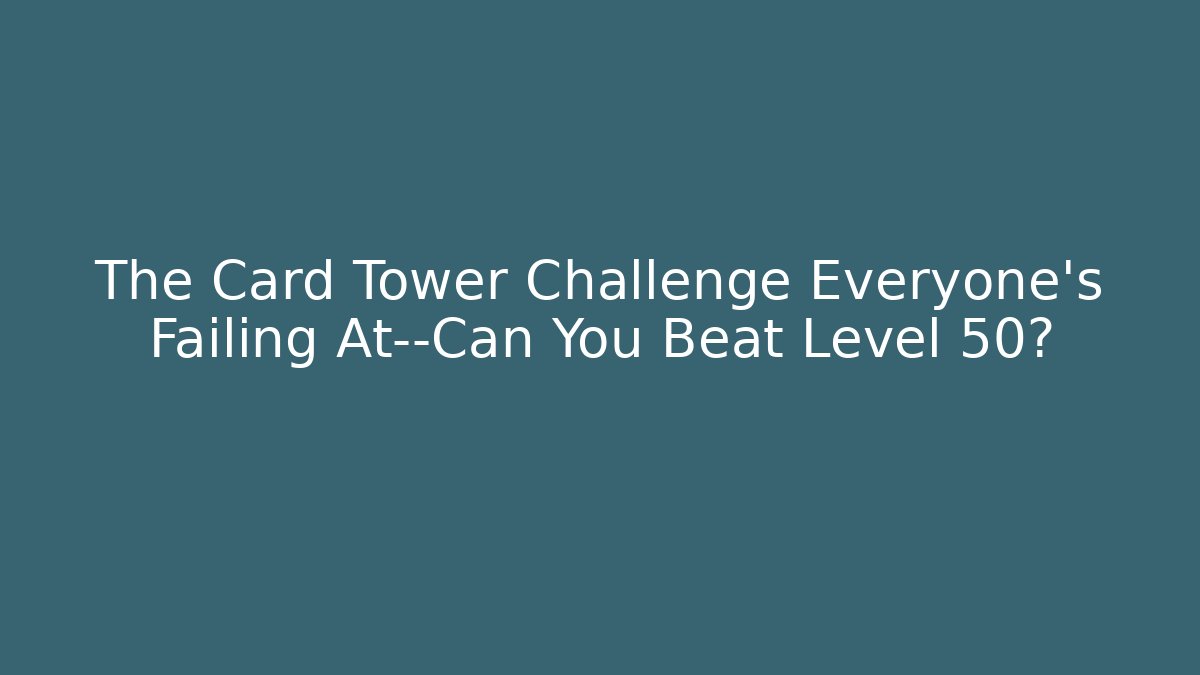 The Card Tower Challenge Everyone’s Failing At—Can You Beat Level 50?