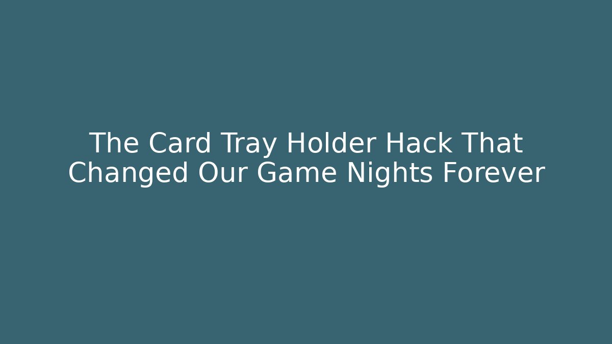 The Card Tray Holder Hack That Changed Our Game Nights Forever