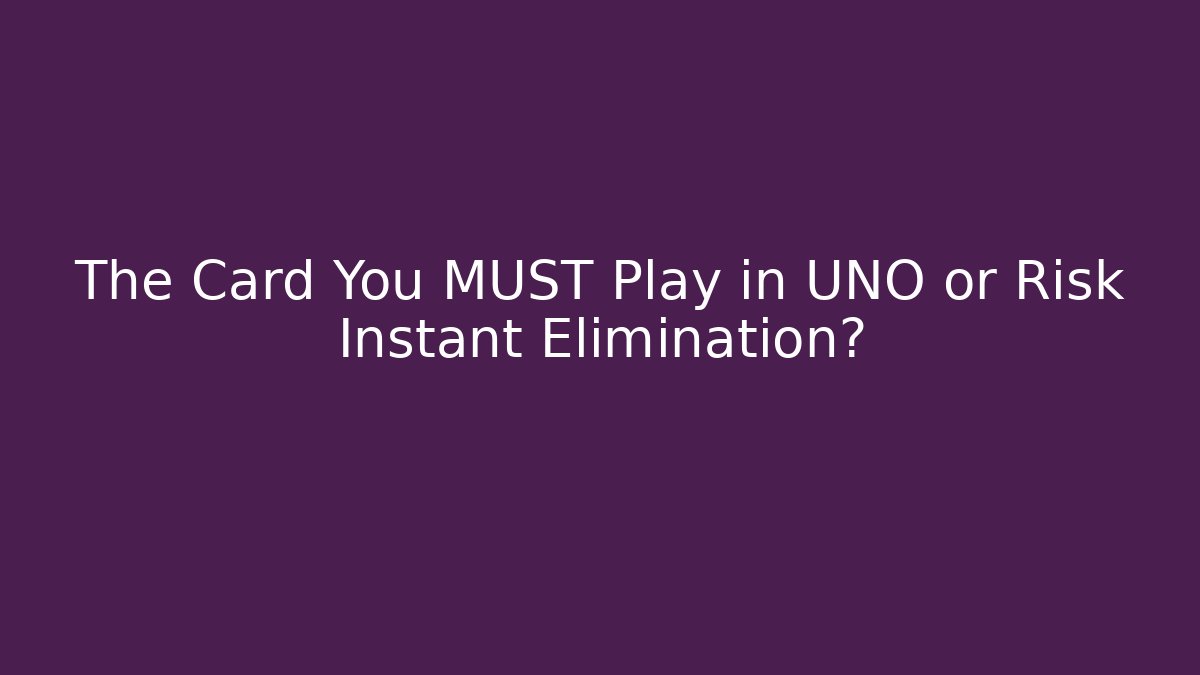 The Card You MUST Play in UNO or Risk Instant Elimination?