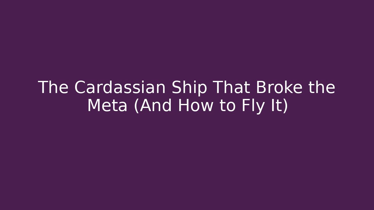 The Cardassian Ship That Broke the Meta (And How to Fly It)