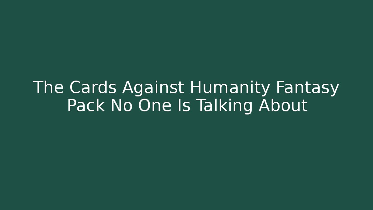 The Cards Against Humanity Fantasy Pack No One Is Talking About
