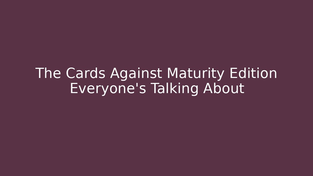 The Cards Against Maturity Edition Everyone's Talking About