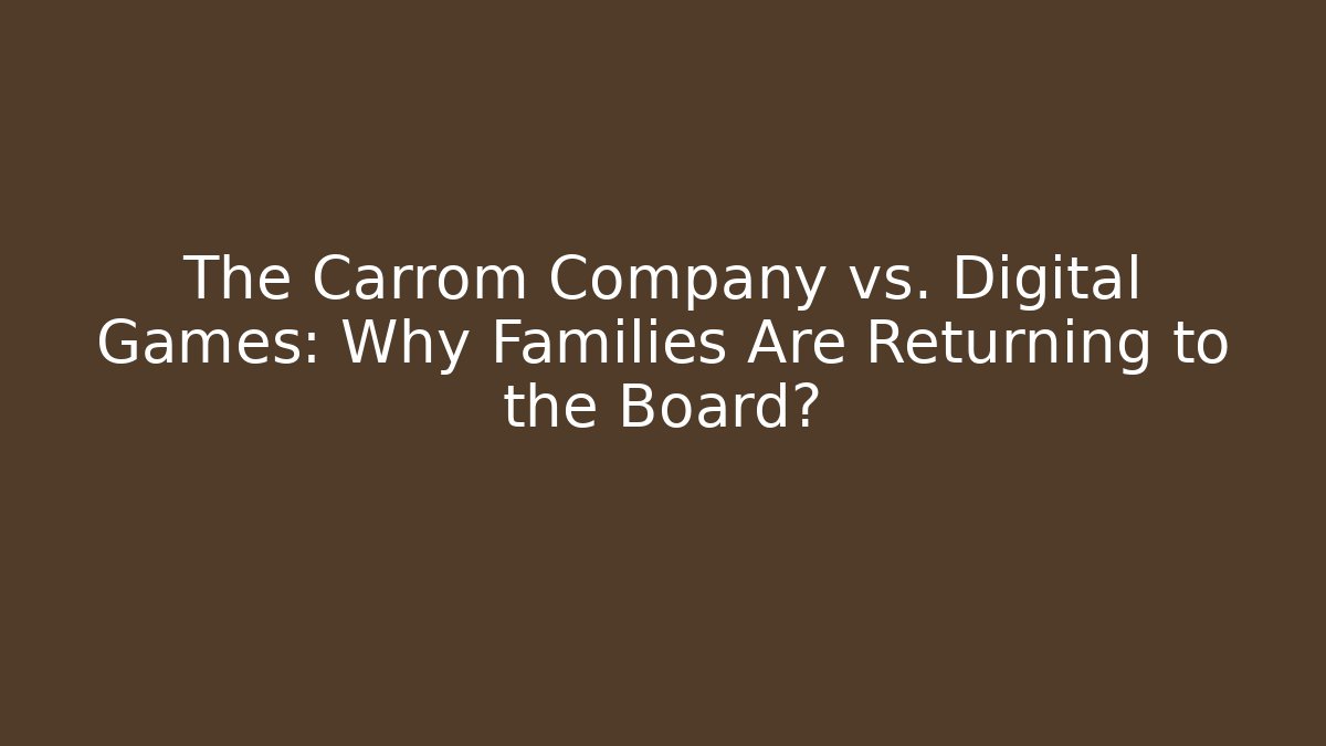The Carrom Company vs. Digital Games: Why Families Are Returning to the Board?